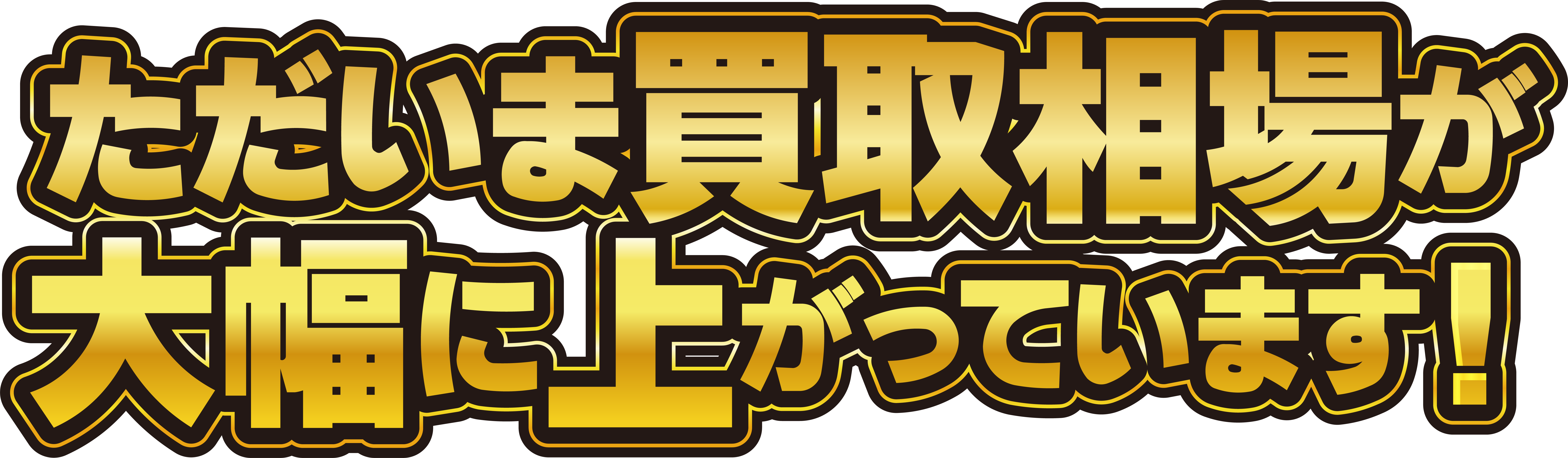 ただいま買取相場が大幅に上がっています！
